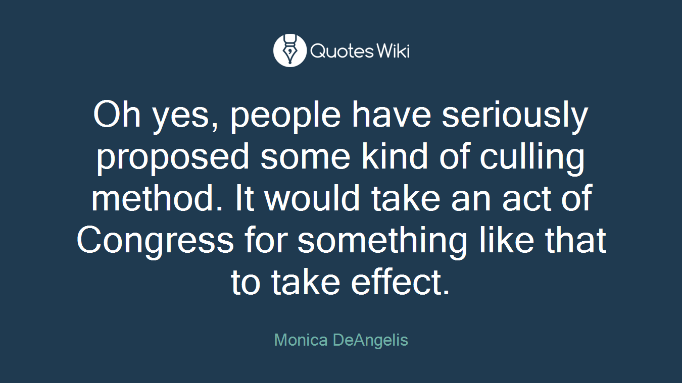 Oh yes, people have seriously proposed some kind of culling method. It would take an act of Congress for something like that to take effect.