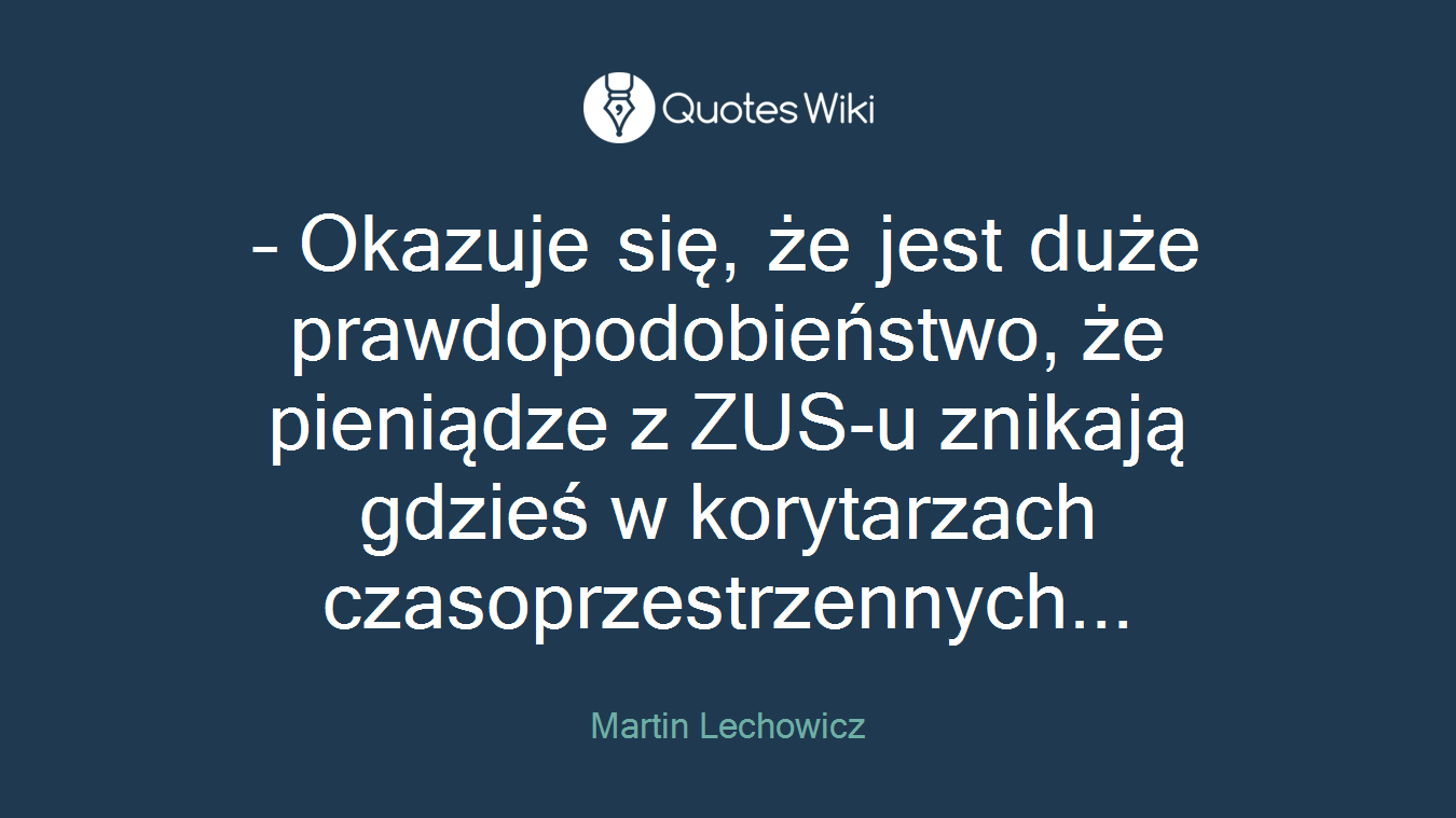 – Okazuje się, że jest duże prawdopodobieństwo, że pieniądze z ZUS-u znikają gdzieś w korytarzach czasoprzestrzennych...