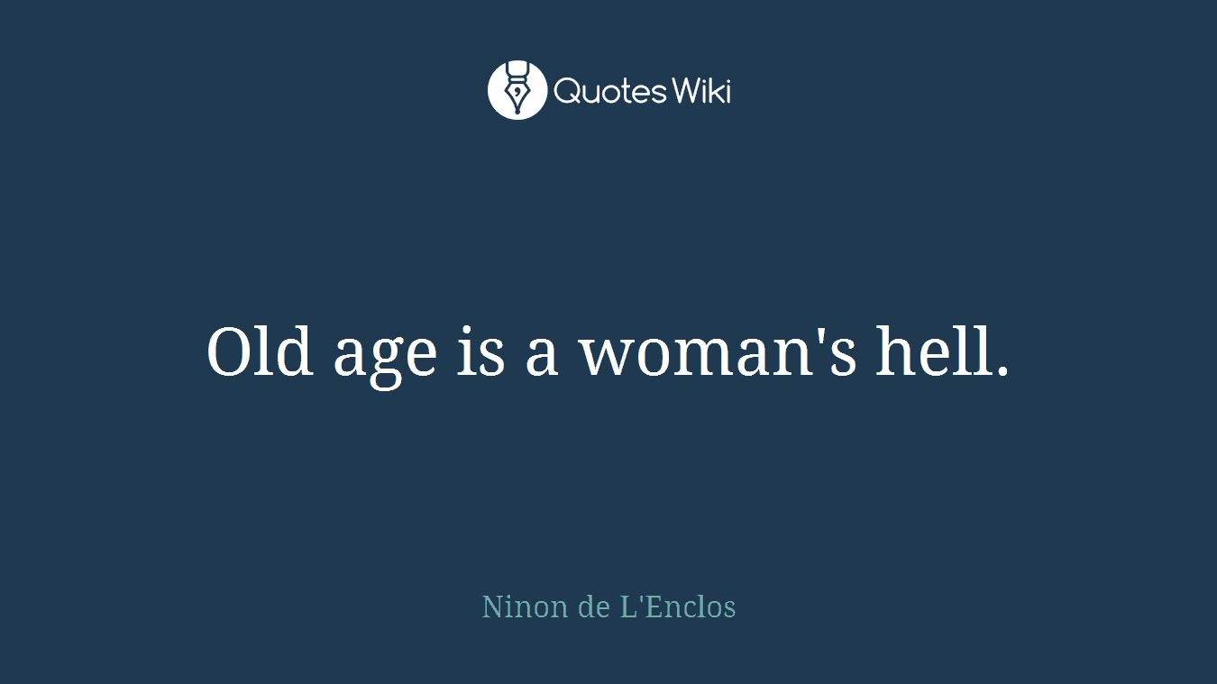Old age is a woman's hell.