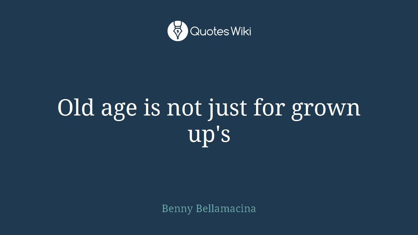 Old age is not just for grown up's