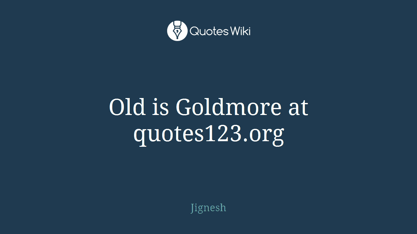 Old is Goldmore at quotes123.org
