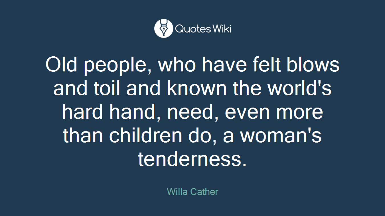 Old people, who have felt blows and toil and known the world's hard hand, need, even more than children do, a woman's tenderness.