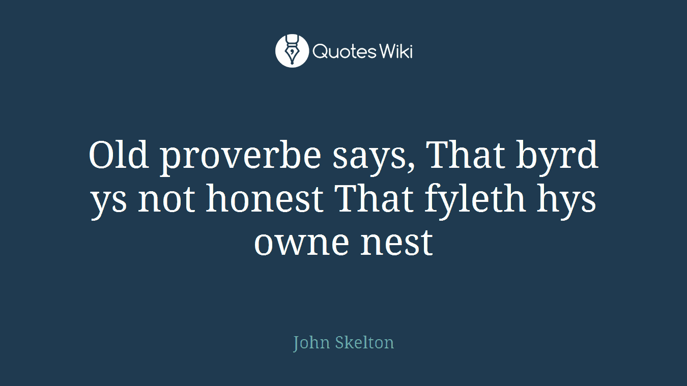 Old proverbe says, That byrd ys not honest That fyleth hys owne nest