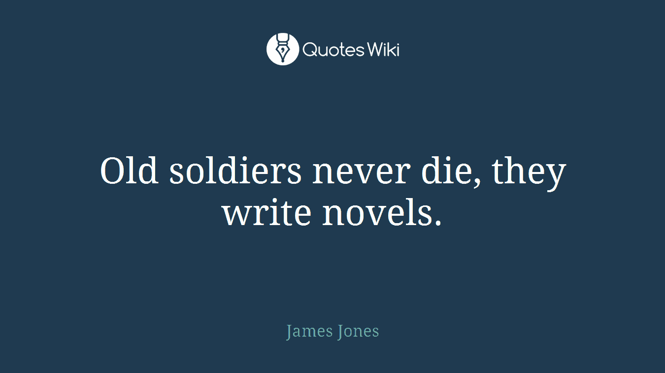 Old soldiers never die, they write novels.