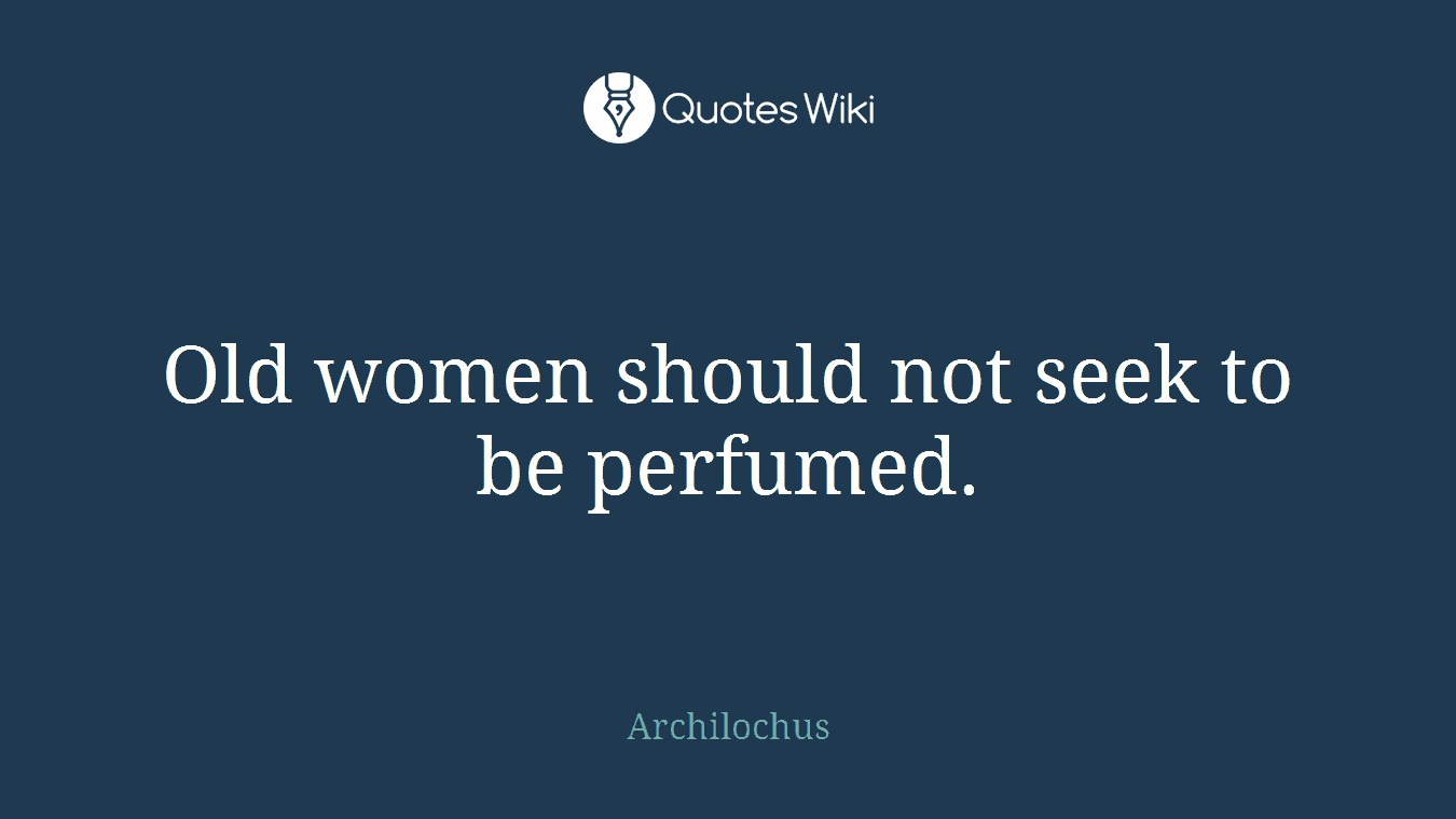 Old women should not seek to be perfumed.