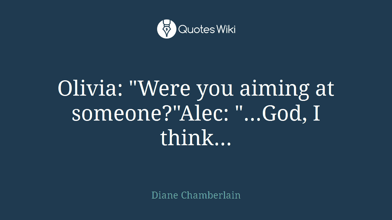 Olivia: "Were you aiming at someone?"Alec: "...God, I think...