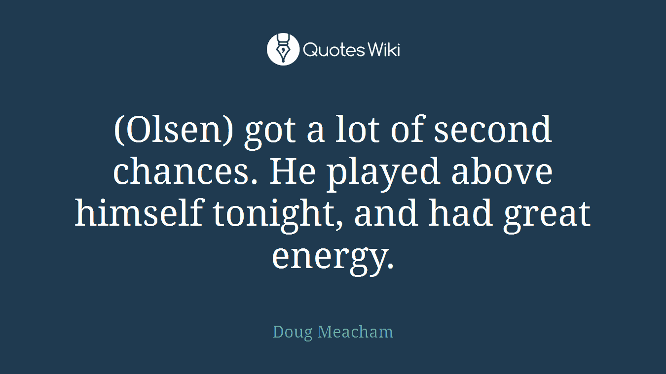 (Olsen) got a lot of second chances. He played above himself tonight, and had great energy.