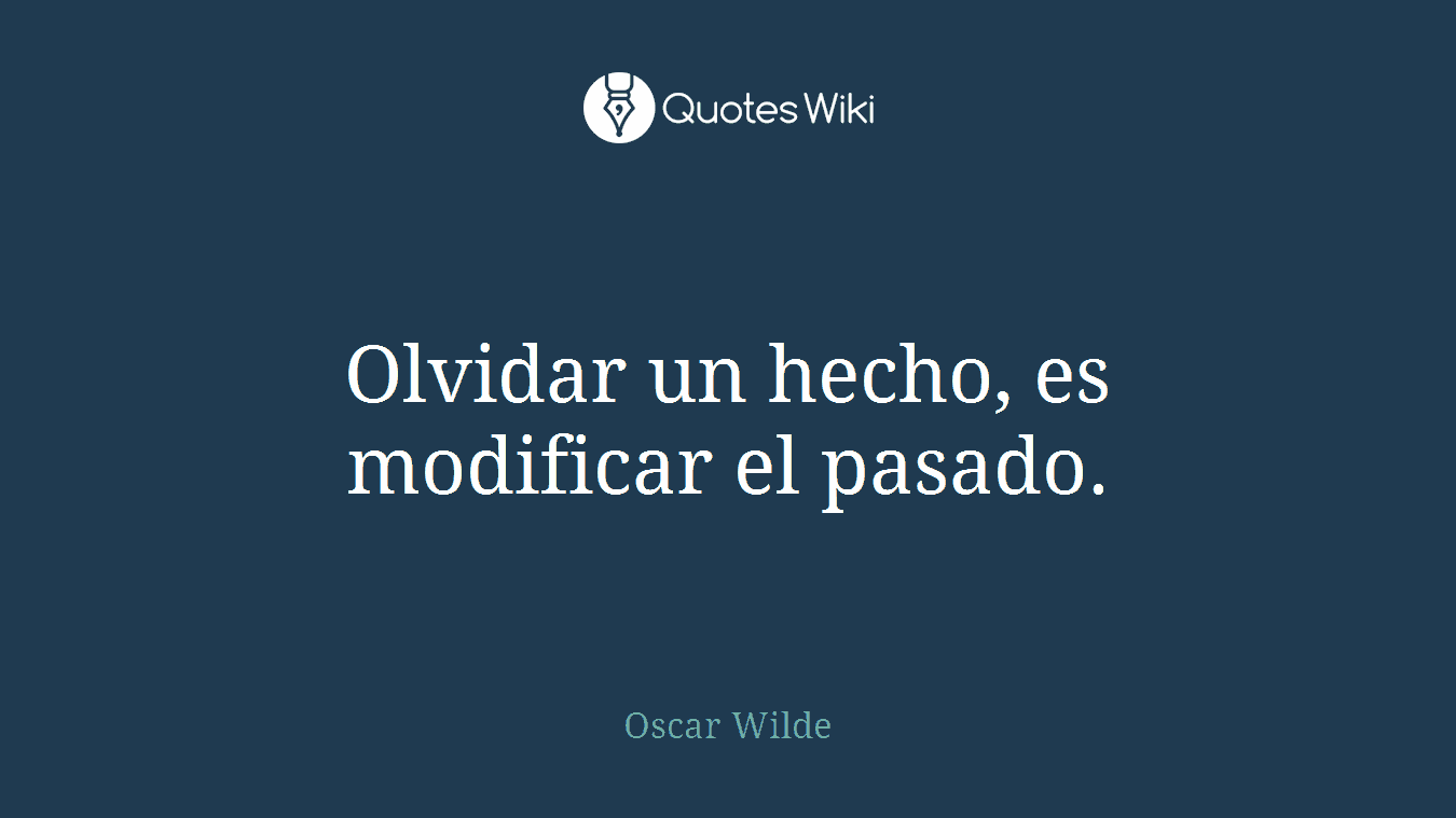 Olvidar un hecho, es modificar el pasado.