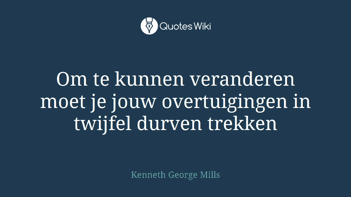 Om te kunnen veranderen moet je jouw overtuigingen in twijfel durven trekken