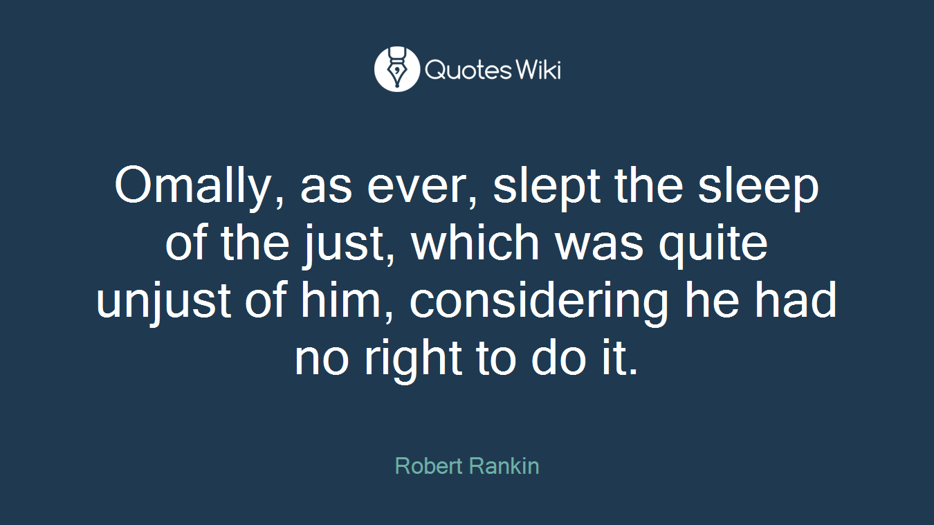 Omally, as ever, slept the sleep of the just, which was quite unjust of him, considering he had no right to do it.