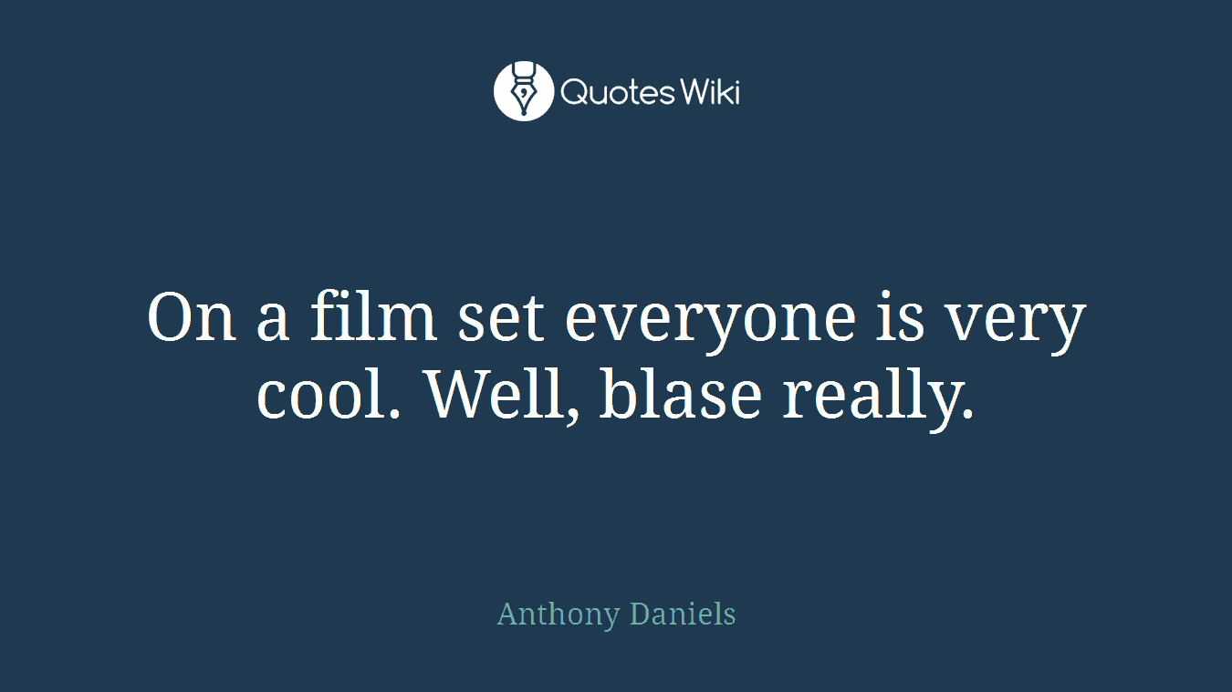 On a film set everyone is very cool. Well, blase really.