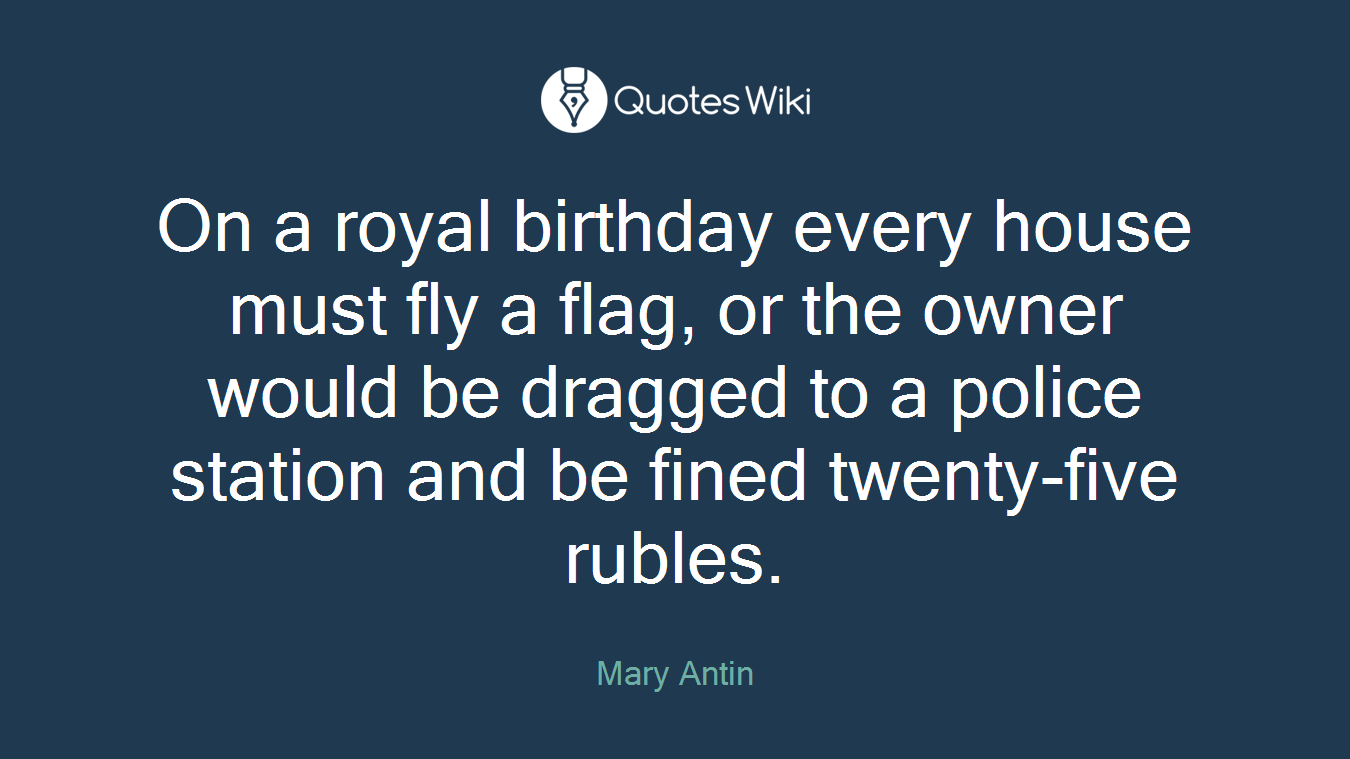 On a royal birthday every house must fly a flag, or the owner would be dragged to a police station and be fined twenty-five rubles.