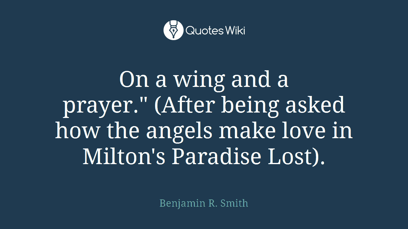 On a wing and a prayer." (After being asked how the angels make love in Milton's Paradise Lost).