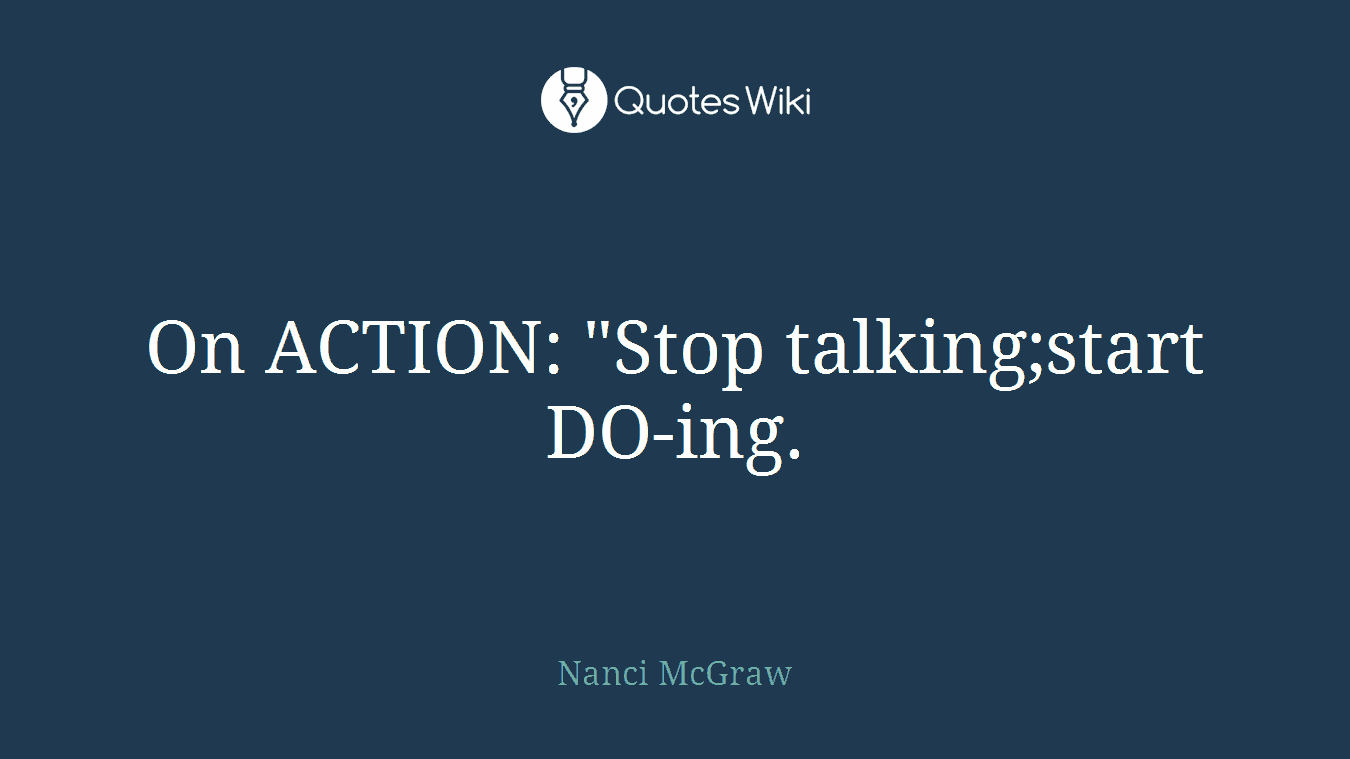 On ACTION: "Stop talking;start DO-ing.