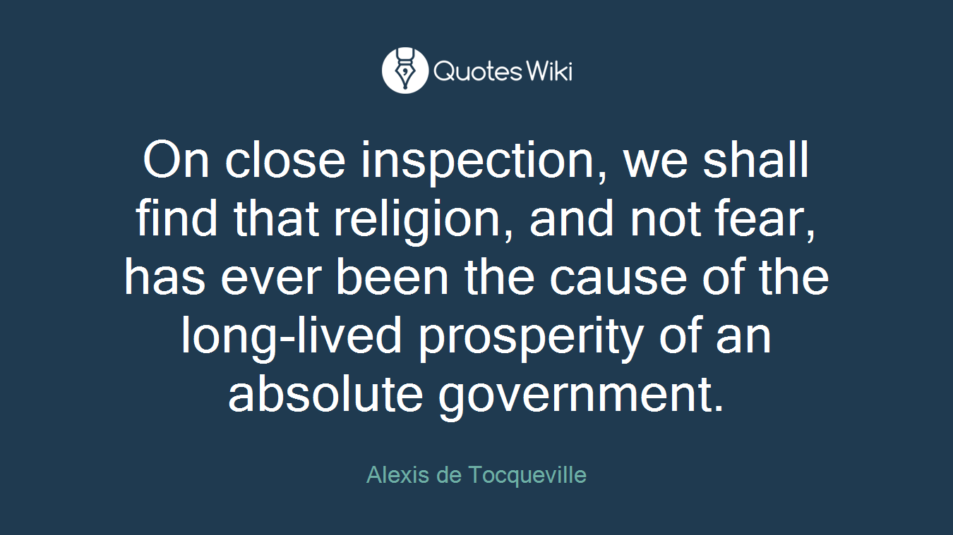 On close inspection, we shall find that religion, and not fear, has ever been the cause of the long-lived prosperity of an absolute government.