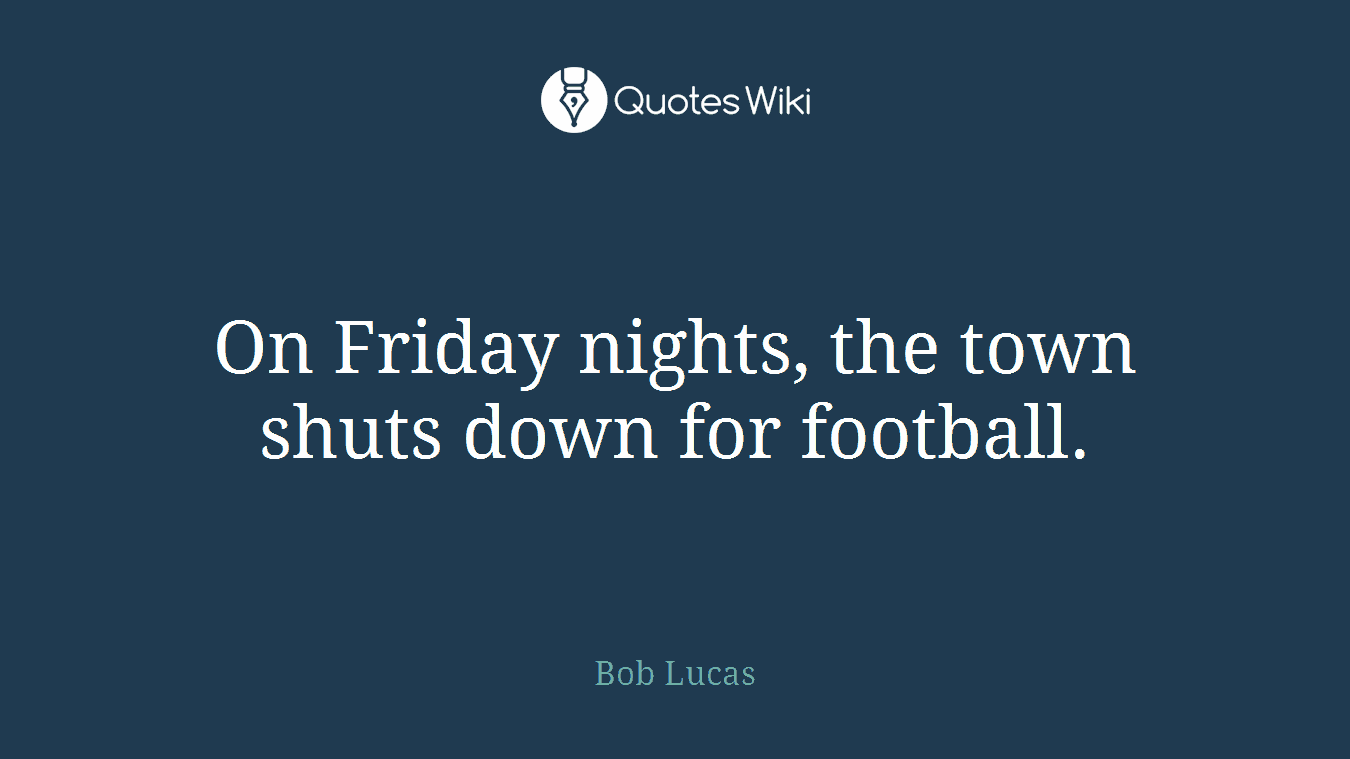 On Friday nights, the town shuts down for football.