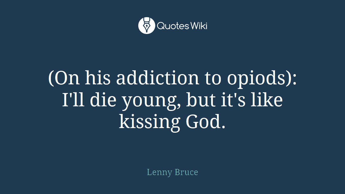 (On his addiction to opiods): I'll die young, but it's like kissing God.