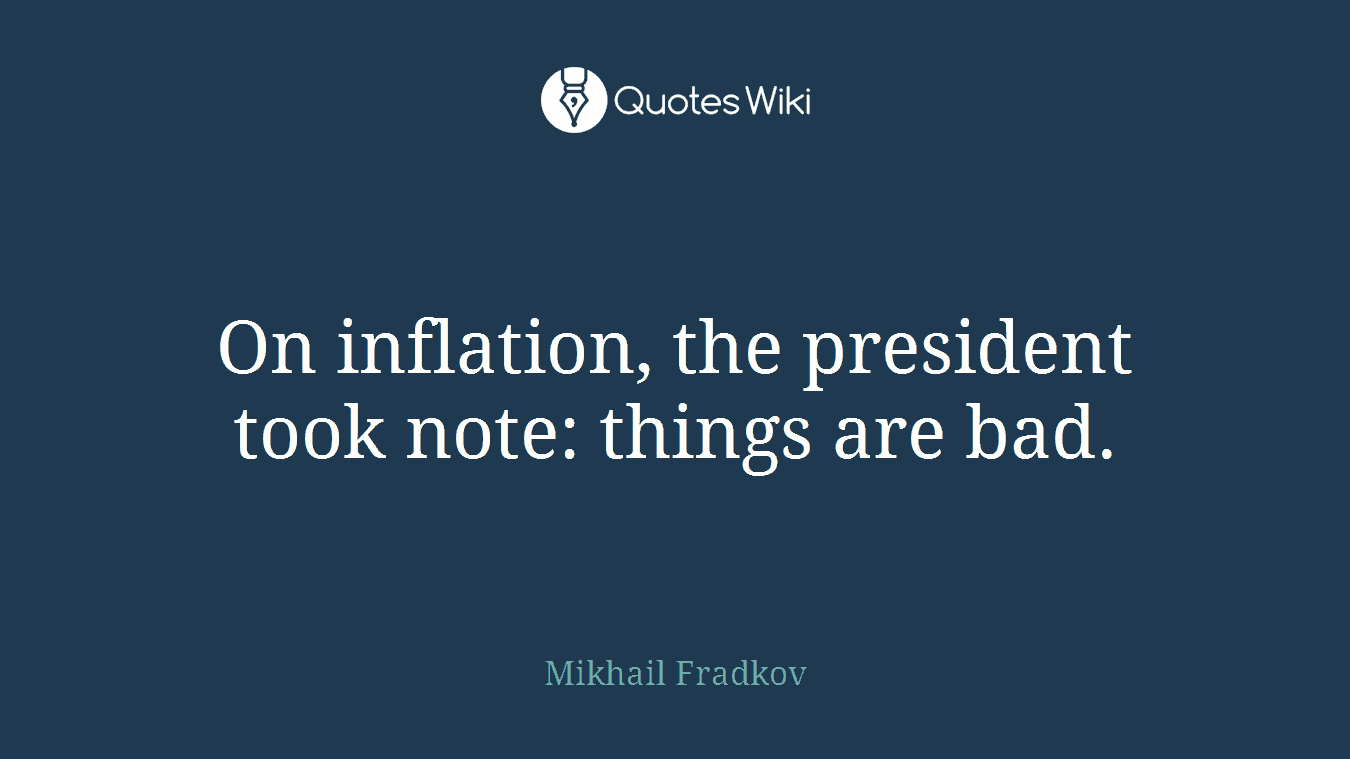 On inflation, the president took note: things are bad.