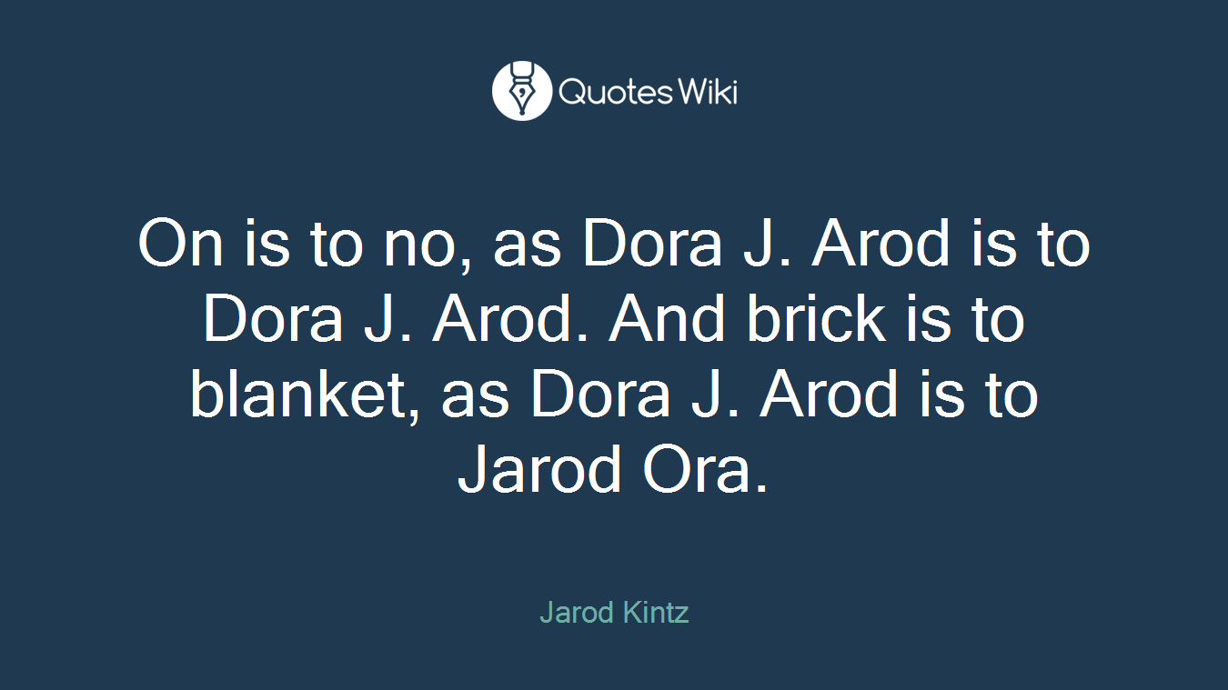On is to no, as Dora J. Arod is to Dora J. Arod. And brick is to blanket, as Dora J. Arod is to Jarod Ora.