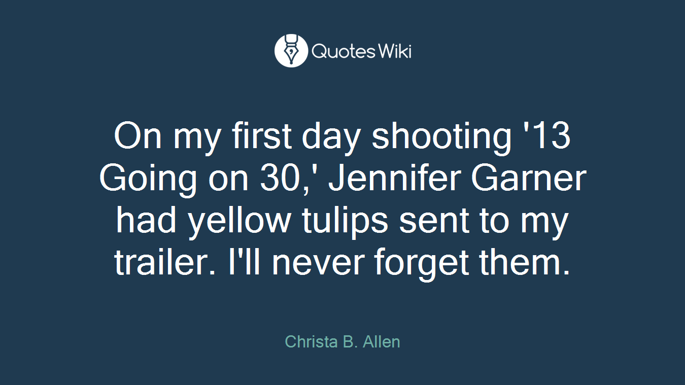 On my first day shooting '13 Going on 30,' Jennifer Garner had yellow tulips sent to my trailer. I'll never forget them.