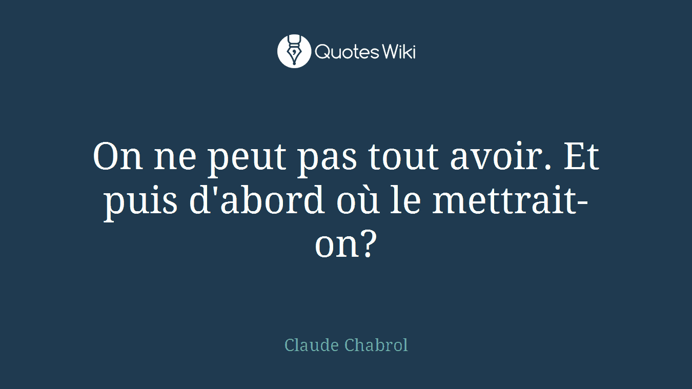 On ne peut pas tout avoir. Et puis d'abord où le mettrait-on?