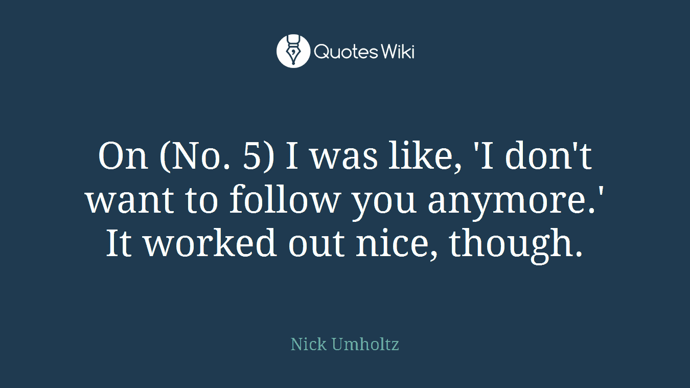 On (No. 5) I was like, 'I don't want to follow you anymore.' It worked out nice, though.