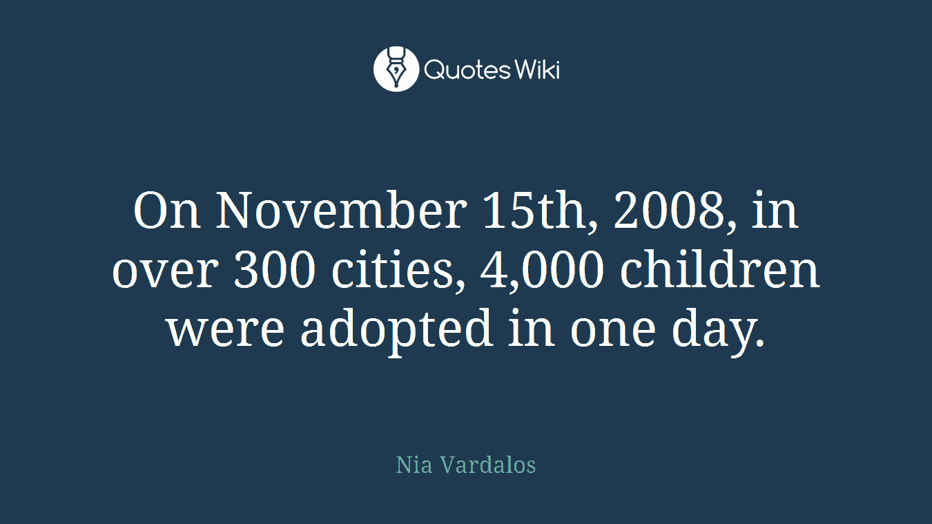 On November 15th, 2008, in over 300 cities, 4,000 children were adopted in one day.