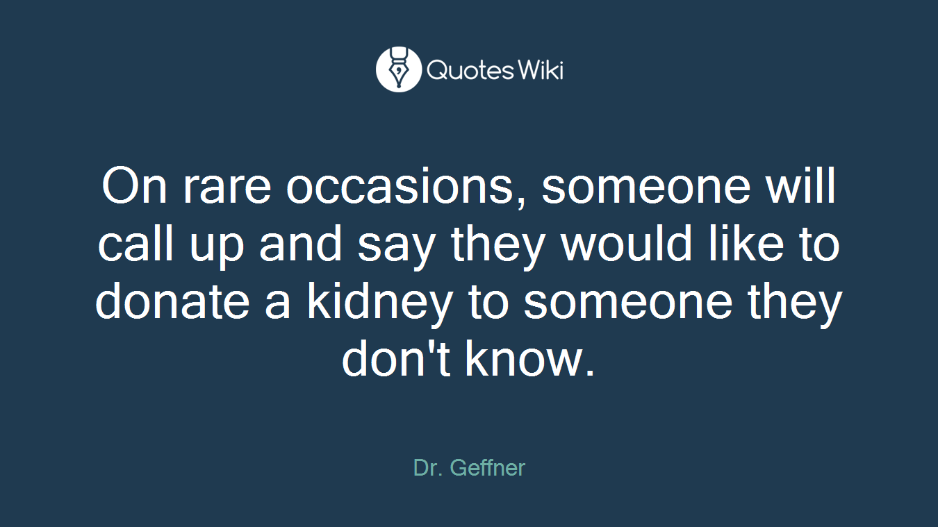 On rare occasions, someone will call up and say they would like to donate a kidney to someone they don't know.