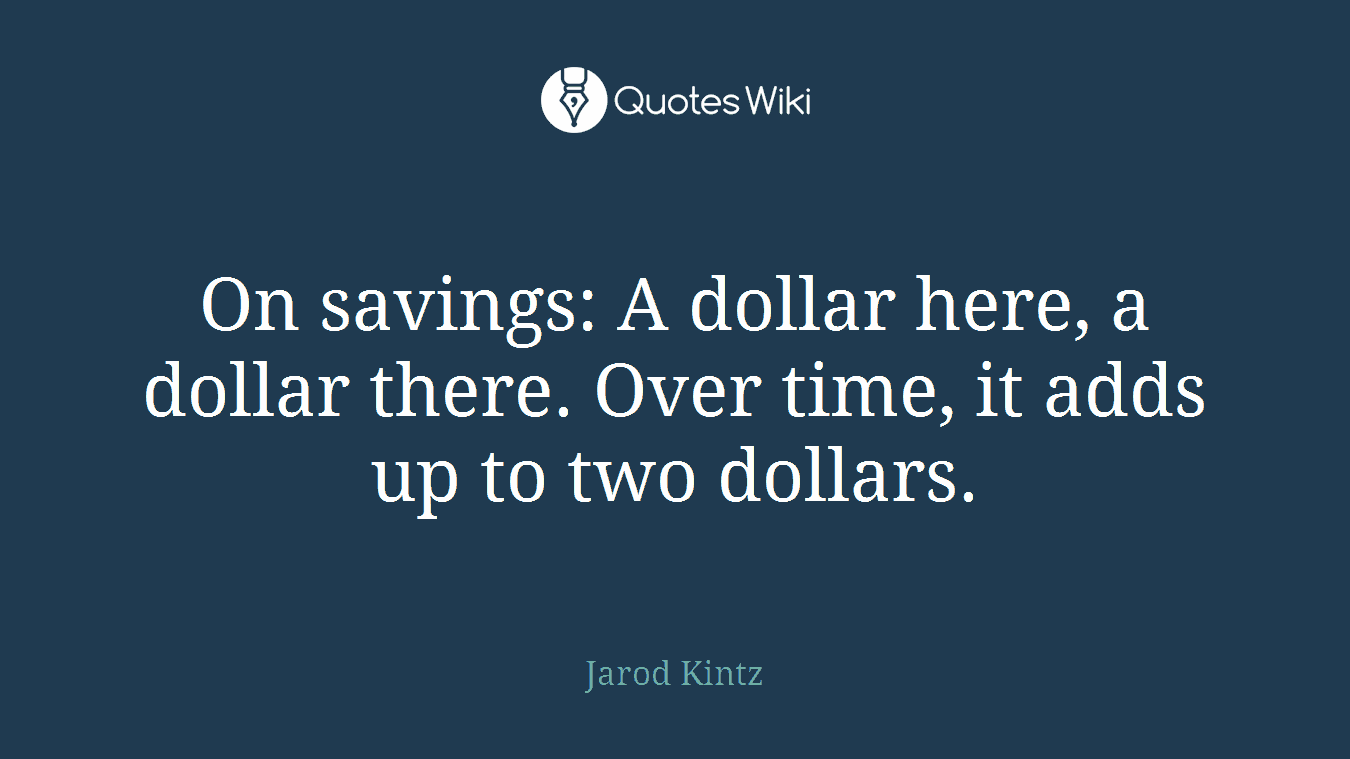 On savings: A dollar here, a dollar there. Over time, it adds up to two dollars.