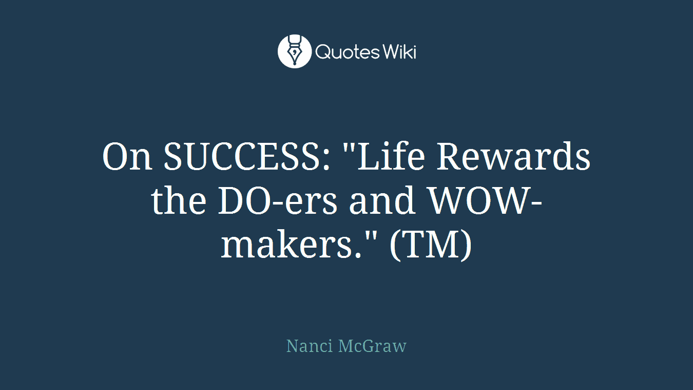 On SUCCESS: "Life Rewards the DO-ers and WOW-makers." (TM)