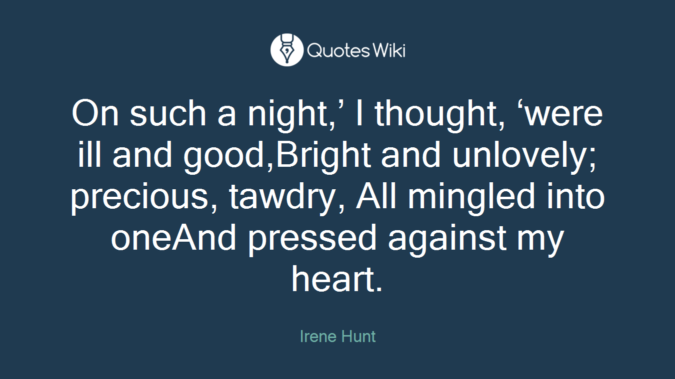 On such a night,’ I thought, ‘were ill and good,Bright and unlovely; precious, tawdry, All mingled into oneAnd pressed against my heart.