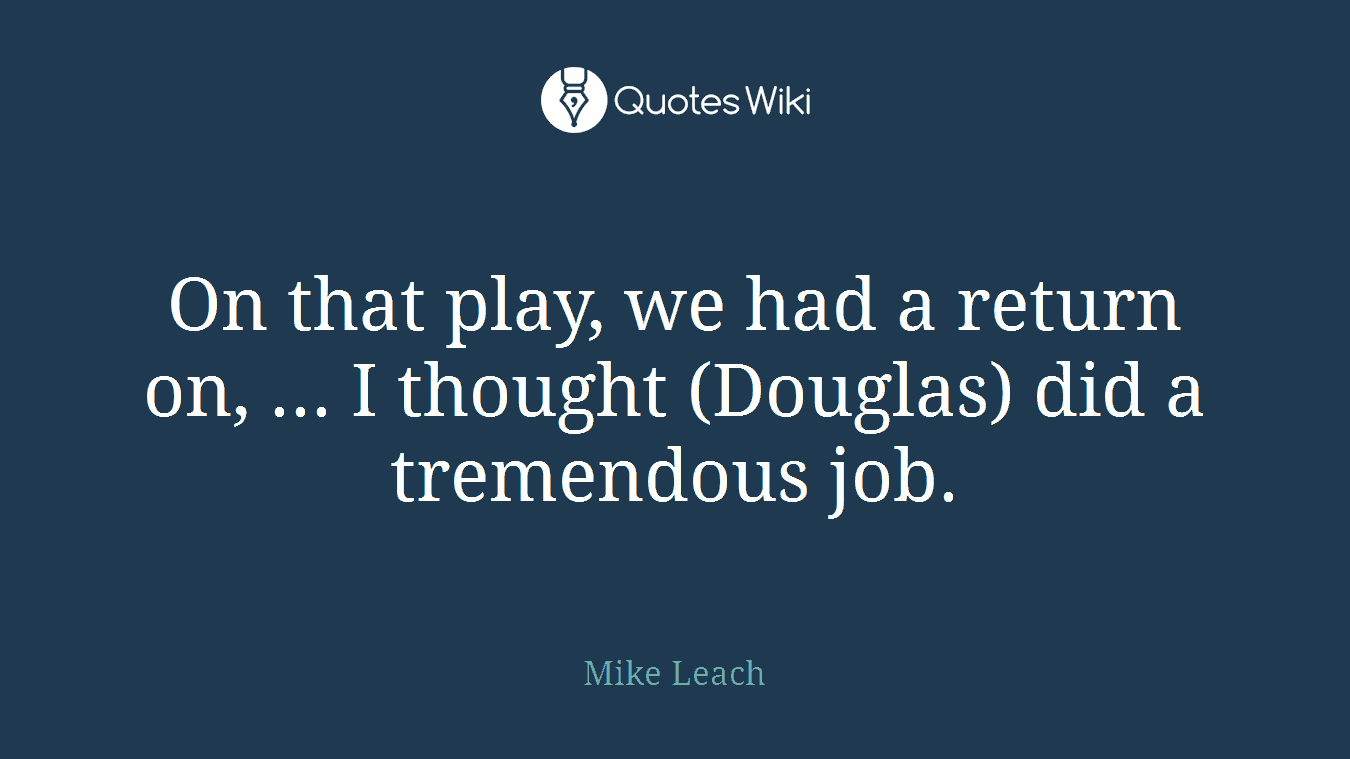 On that play, we had a return on, ... I thought (Douglas) did a tremendous job.