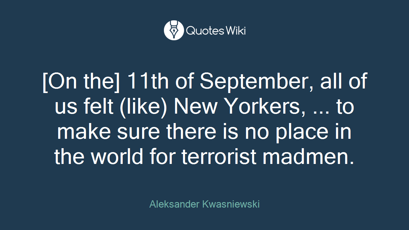 [On the] 11th of September, all of us felt (like) New Yorkers, ... to make sure there is no place in the world for terrorist madmen.