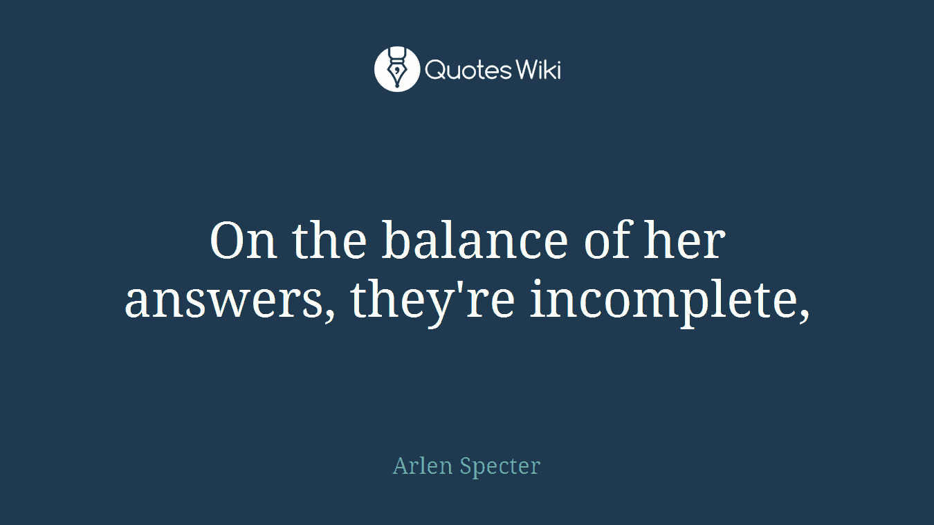 On the balance of her answers, they're incomplete,