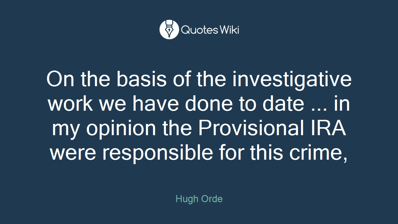 On the basis of the investigative work we have done to date ... in my opinion the Provisional IRA were responsible for this crime,