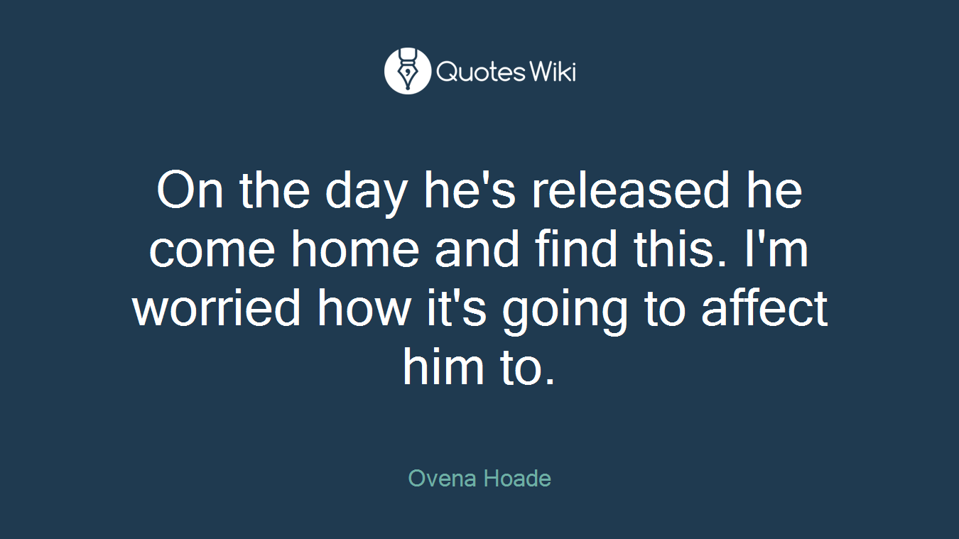 On the day he's released he come home and find this. I'm worried how it's going to affect him to.