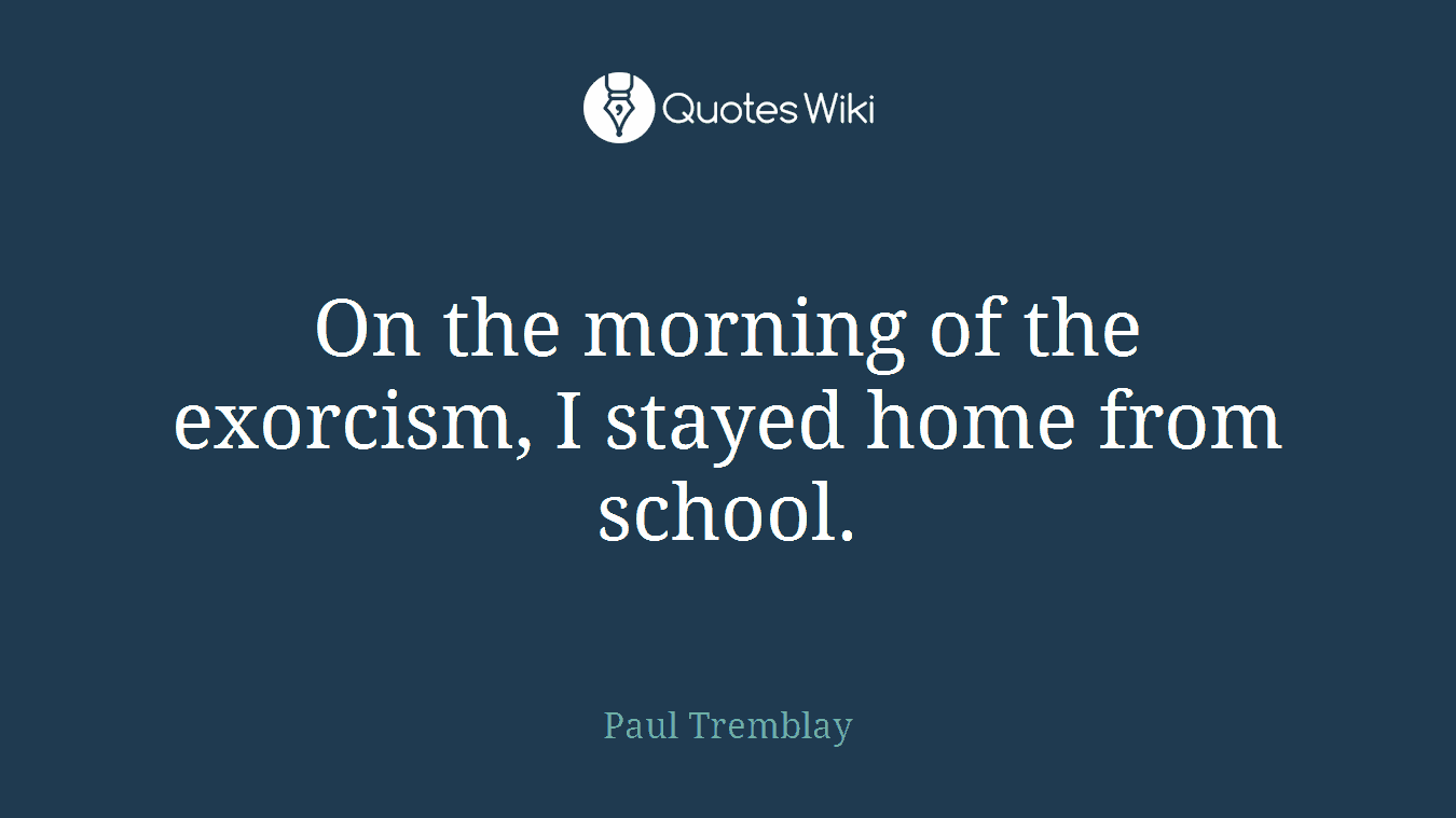 On the morning of the exorcism, I stayed home from school.
