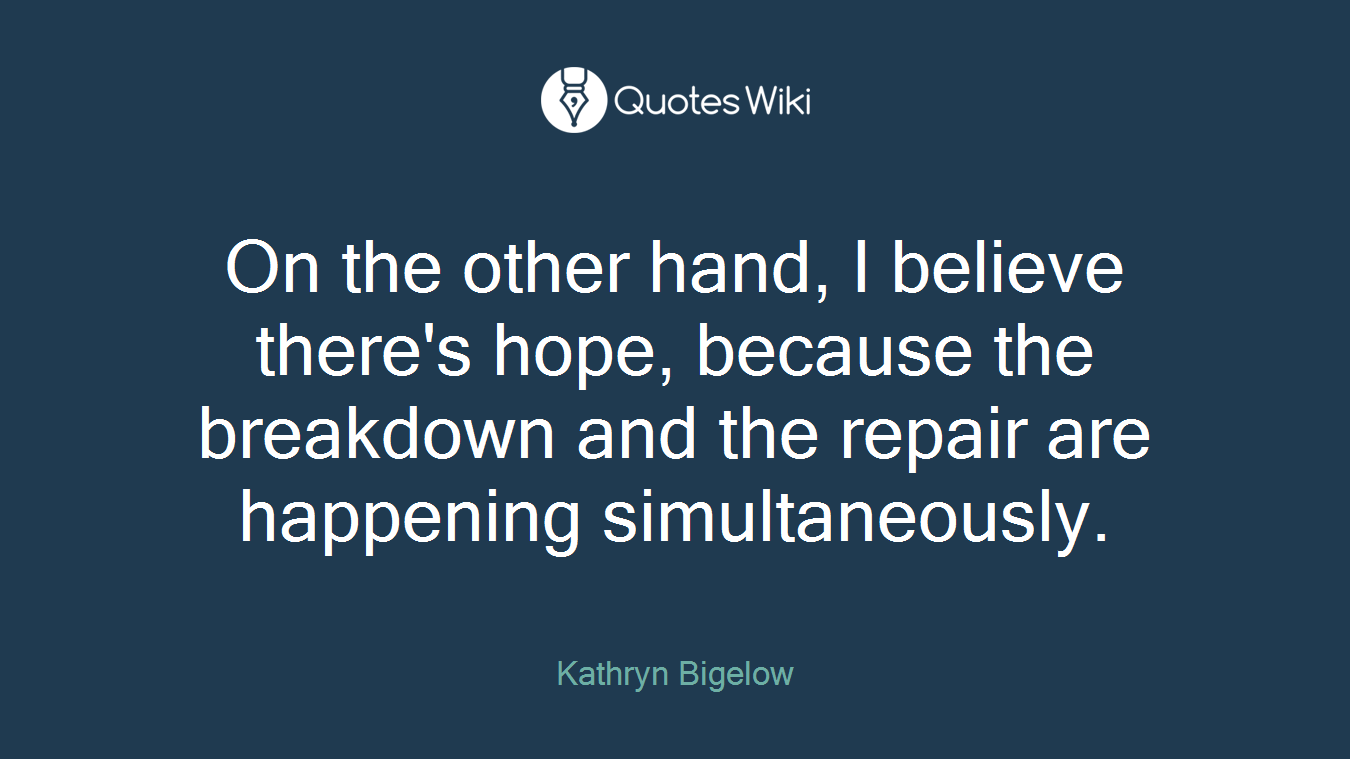 On the other hand, I believe there's hope, because the breakdown and the repair are happening simultaneously.