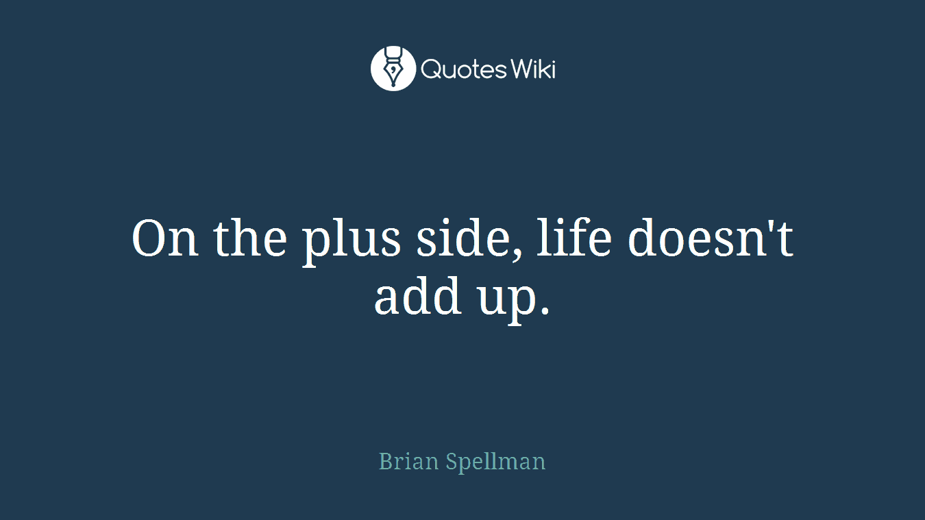 On the plus side, life doesn't add up.