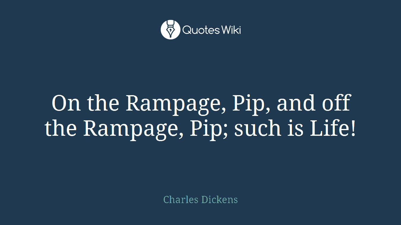 On the Rampage, Pip, and off the Rampage, Pip; such is Life!