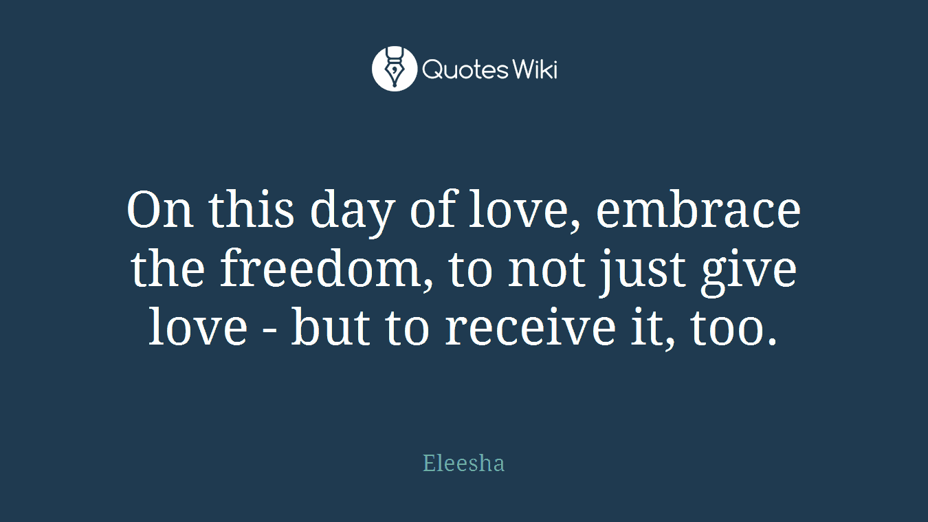 On this day of love, embrace the freedom, to not just give love - but to receive it, too.
