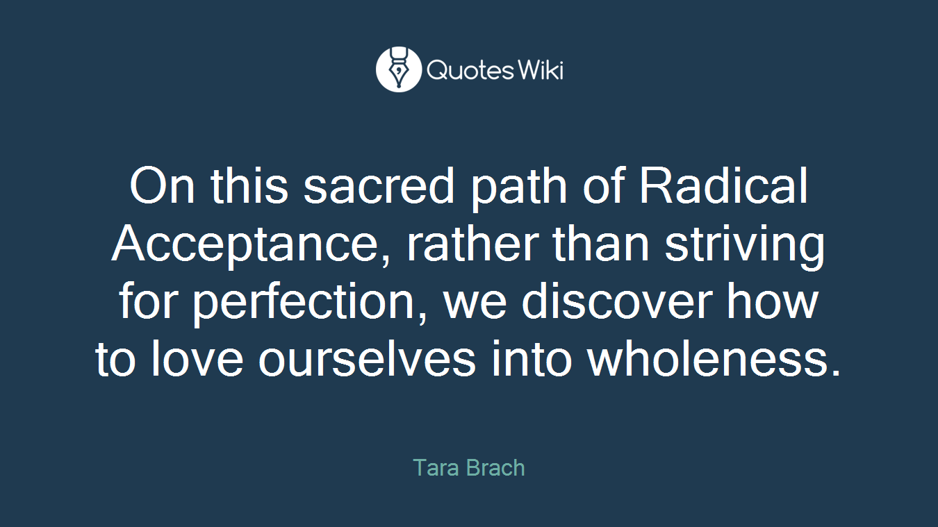 On this sacred path of Radical Acceptance, rather than striving for perfection, we discover how to love ourselves into wholeness.
