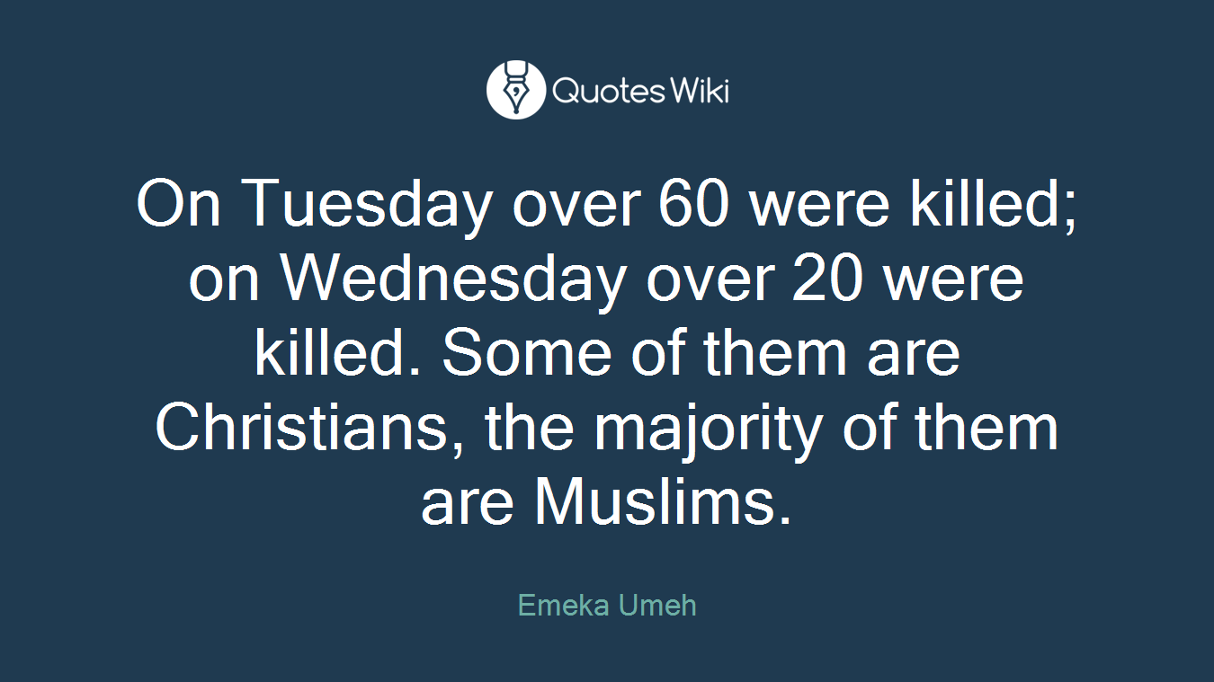 On Tuesday over 60 were killed; on Wednesday over 20 were killed. Some of them are Christians, the majority of them are Muslims.