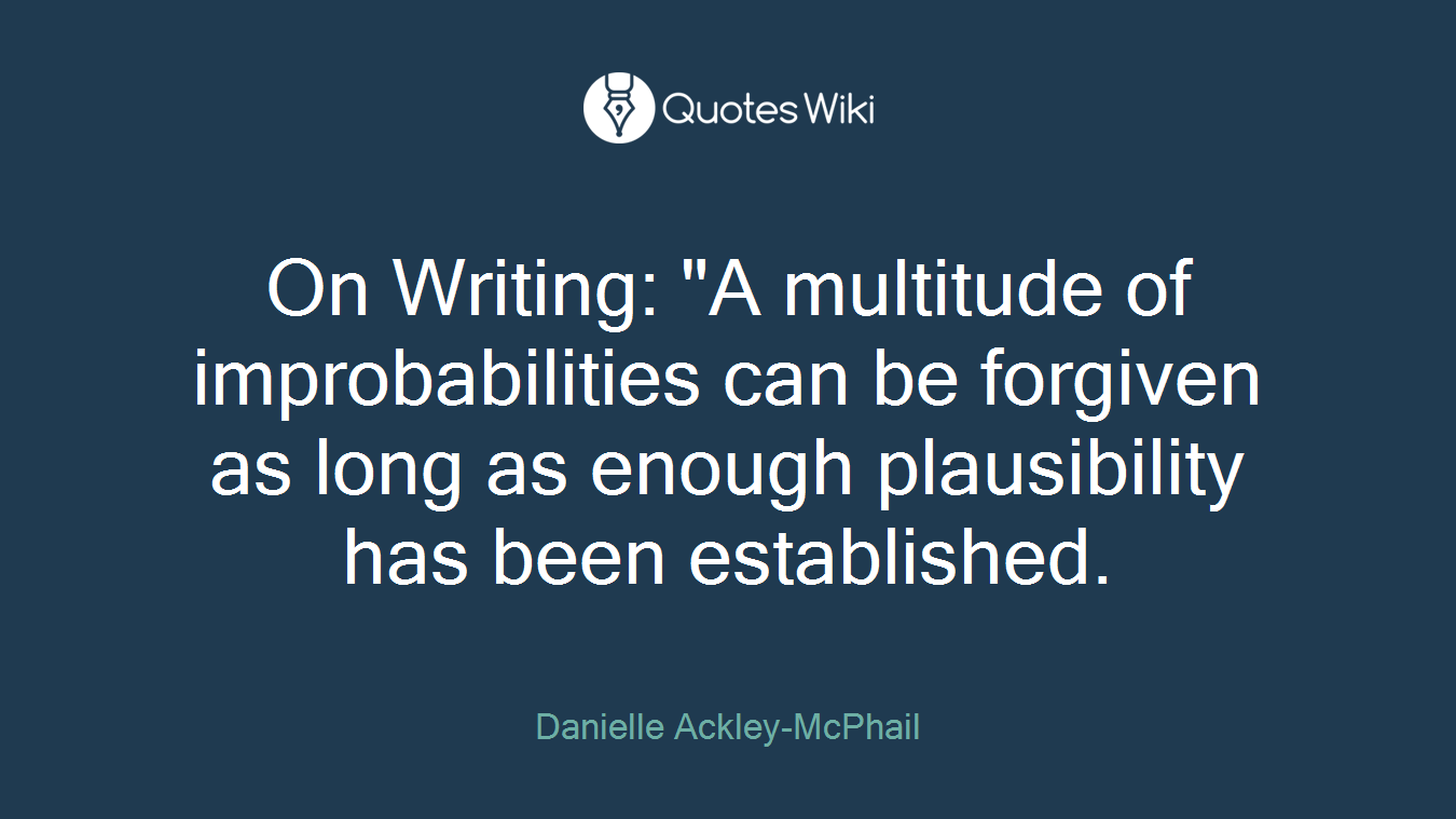 On Writing: "A multitude of improbabilities can be forgiven as long as enough plausibility has been established.