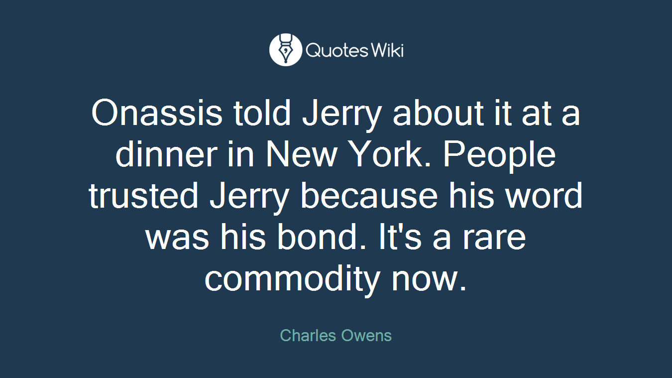 Onassis told Jerry about it at a dinner in New York. People trusted Jerry because his word was his bond. It's a rare commodity now.