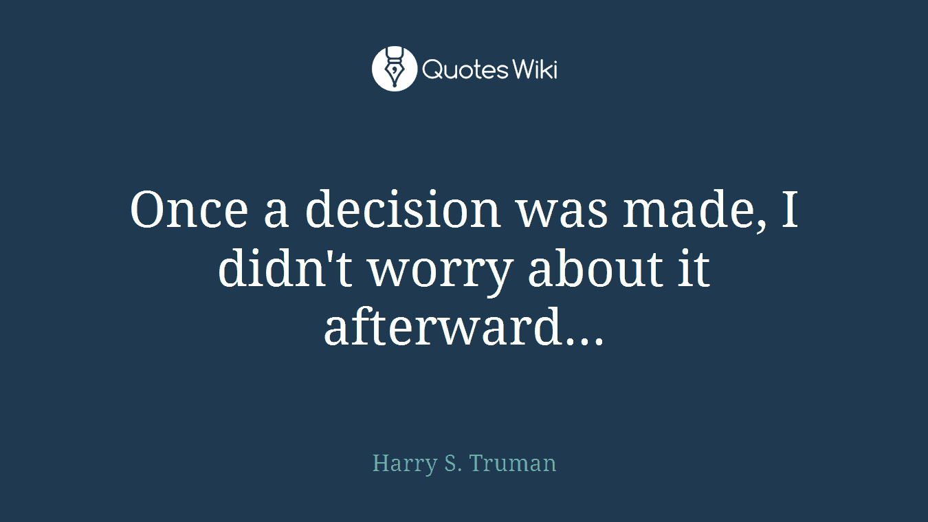 Once a decision was made, I didn't worry about it afterward...