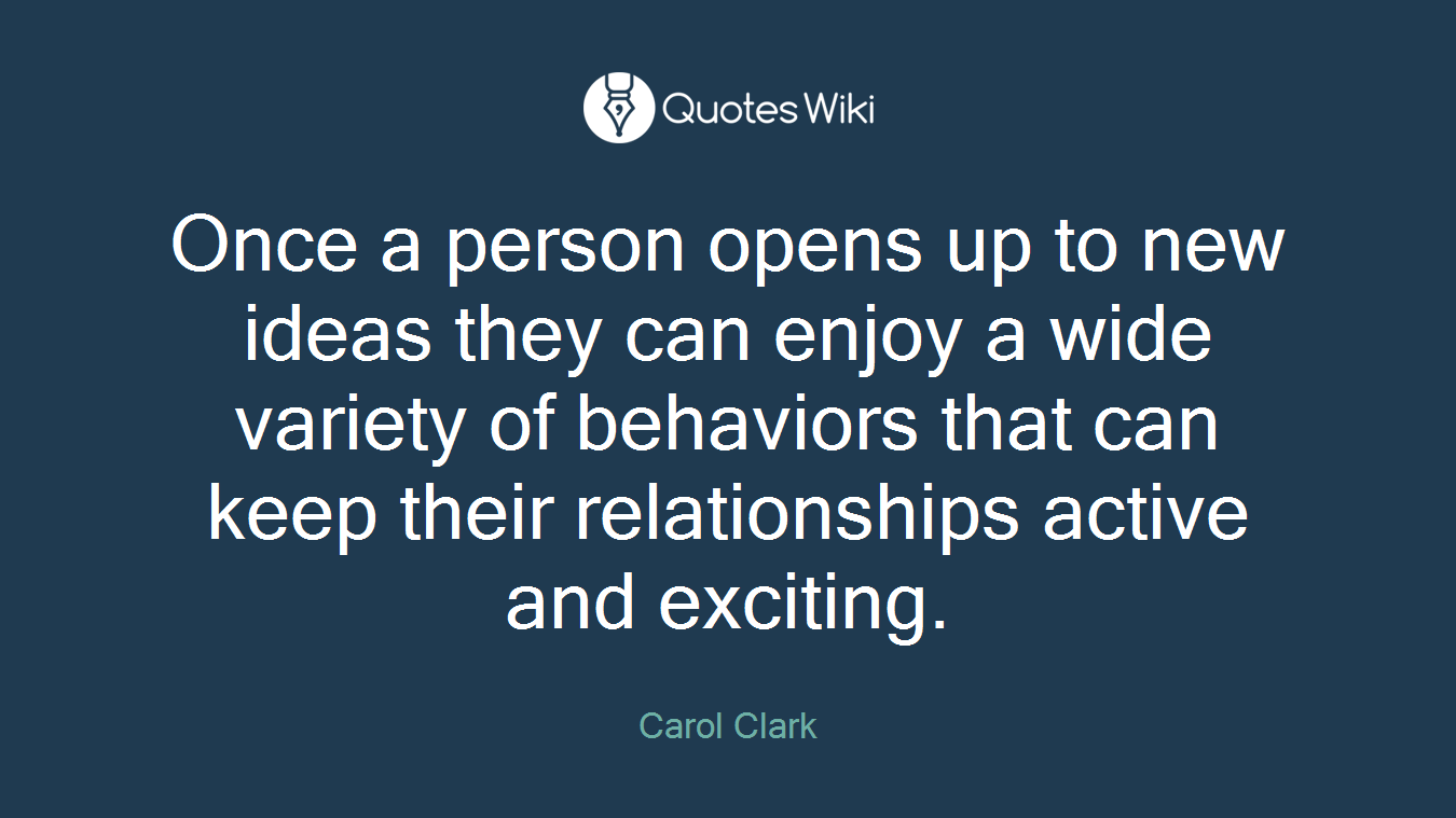 Once a person opens up to new ideas they can enjoy a wide variety of behaviors that can keep their relationships active and exciting.