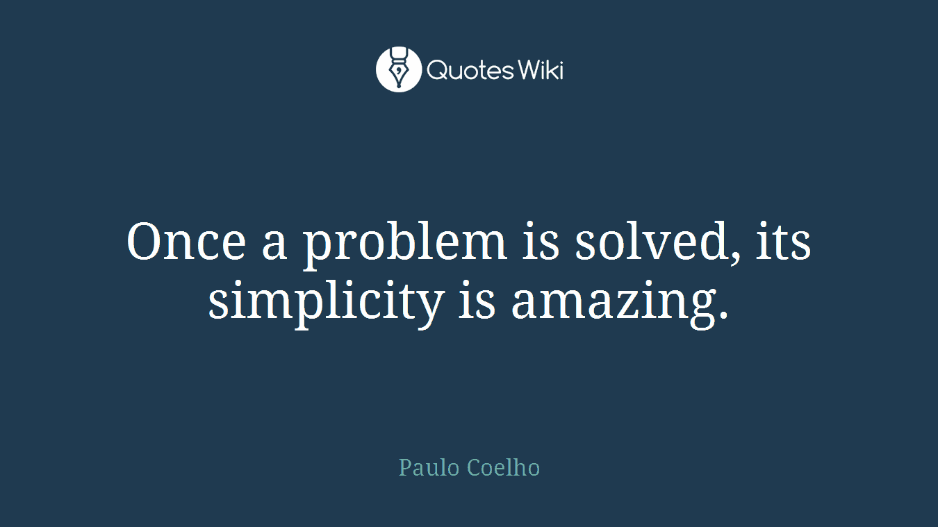 Once a problem is solved, its simplicity is amazing.