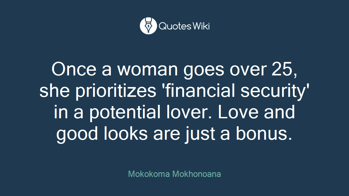 Once a woman goes over 25, she prioritizes 'financial security' in a potential lover. Love and good looks are just a bonus.
