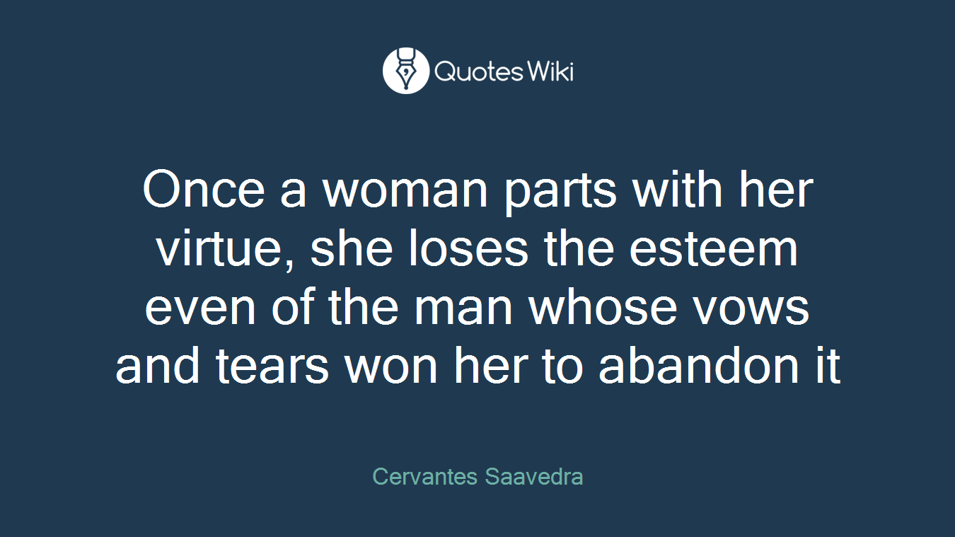 Once a woman parts with her virtue, she loses the esteem even of the man whose vows and tears won her to abandon it